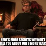 this happens every time I swear
 | HERE'S MORE SECRETS WE WON'T TELL YOU ABOUT FOR 3 MORE YEARS | image tagged in jeff from the overwatch team,scumbag | made w/ Imgflip meme maker