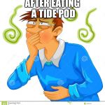 Stay away from Tide Pods! | AFTER EATING A TIDE POD | image tagged in nauseous man,tide pod challenge,memes | made w/ Imgflip meme maker