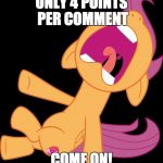 How do I get more by people upvoting and replying to them! | ONLY 4 POINTS PER COMMENT; COME ON! | image tagged in frightened scootaloo,memes,comments,points | made w/ Imgflip meme maker