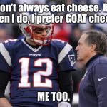 Tom brady | I don’t always eat cheese. But when I do, I prefer GOAT cheese. ME TOO. | image tagged in tom brady | made w/ Imgflip meme maker