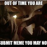 Out of submissions | OUT OF TIME YOU ARE; SUBMIT MEME YOU MAY NOT | image tagged in a jedi craves not these things,submissions,star wars yoda,luke skywalker,memes | made w/ Imgflip meme maker