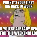 He-Man "party" | WHEN IT’S YOUR FIRST DAY BACK TO WORK; AND YOU’RE ALREADY READY FOR THE WEEKEND! LOL | image tagged in he-man party | made w/ Imgflip meme maker