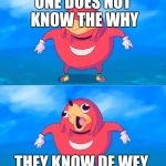 I have givin you de wey | ONE DOES NOT KNOW THE WHY; THEY KNOW DE WEY | image tagged in i have givin you de wey | made w/ Imgflip meme maker