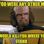 You mock me | IF YOU WERE ANY OTHER MAN; I WOULD KILL YOU WHERE YOU; STAND | image tagged in worf,mad at star trek wars yodalings | made w/ Imgflip meme maker