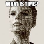 Further input is needed | WHAT IS TIME? | image tagged in bots are us,robots,ai the new rulers,peace is the best solution,remember i always show you good,memes are good | made w/ Imgflip meme maker