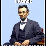 Abraham Lincoln | I AGREE; CK OUT MY LINCOLN | image tagged in leen kin colored,hoping you somehow,someway | made w/ Imgflip meme maker