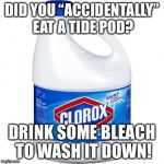 Oh another tide pod meme! | DID YOU “ACCIDENTALLY” EAT A TIDE POD? DRINK SOME BLEACH TO WASH IT DOWN! | image tagged in bleach | made w/ Imgflip meme maker