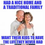 scumbag baby boomers | HAD A NICE HOME AND A TRADITIONAL FAMILY; WANT THEIR KIDS TO HAVE THE LIFE THEY NEVER HAD | image tagged in scumbag baby boomers | made w/ Imgflip meme maker