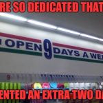 Are those extra two days weekend days or part of the work week? | WE'RE SO DEDICATED THAT WE; INVENTED AN EXTRA TWO DAYS | image tagged in 9 days a week,mistake,signs | made w/ Imgflip meme maker