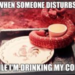 Rattlesnake Coffee | ME WHEN SOMEONE DISTURBS ME; WHILE I'M DRINKING MY COFFEE | image tagged in rattlesnake coffee | made w/ Imgflip meme maker