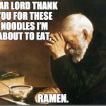 Big Joe prayer | DEAR LORD THANK YOU FOR THESE NOODLES I’M ABOUT TO EAT, RAMEN. | image tagged in big joe prayer | made w/ Imgflip meme maker