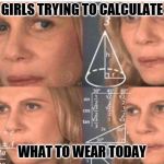 'Tis a complex process. | GIRLS TRYING TO CALCULATE; WHAT TO WEAR TODAY | image tagged in equations | made w/ Imgflip meme maker