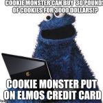 cookie monster computer | COOKIE MONSTER CAN BUY  30 POUNDS OF COOKIES FOR 3000 DOLLARS!? COOKIE MONSTER PUT ON ELMOS CREDIT CARD | image tagged in cookie monster computer | made w/ Imgflip meme maker