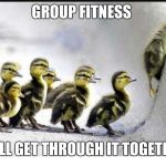 Group fitness ducks | GROUP FITNESS; WE'LL GET THROUGH IT TOGETHER | image tagged in group fitness,exercise,workout,gym,motivation,ducks | made w/ Imgflip meme maker