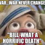 stingy has a war flashback | WAR...WAR NEVER CHANGES; "BILL, WHAT A HORRIFIC DEATH" | image tagged in stingy has a war flashback | made w/ Imgflip meme maker