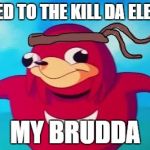 Ugandan knuckles | WE NEED TO THE KILL DA ELEPHANT; MY BRUDDA | image tagged in ugandan knuckles | made w/ Imgflip meme maker