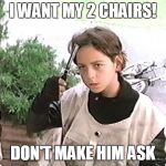 I want my 2 dollars | I WANT MY 2 CHAIRS! DON'T MAKE HIM ASK | image tagged in i want my 2 dollars | made w/ Imgflip meme maker