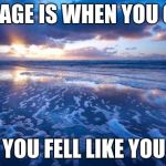 Ocean | COURAGE IS WHEN YOU GO ON; WHEN YOU FELL LIKE YOU CAN'T | image tagged in ocean | made w/ Imgflip meme maker