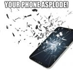 Shattered Phone | YOUR PHONE ASPLODE! | image tagged in shattered phone | made w/ Imgflip meme maker
