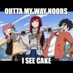 Fairy Tail - Erza | OUTTA MY WAY NOOBS; I SEE CAKE | image tagged in fairy tail - erza | made w/ Imgflip meme maker