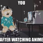 Anime meme | YOU; AFTER WATCHING ANIME | image tagged in randy marsh computer,memes | made w/ Imgflip meme maker