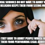 Muslim Woman | IF MEDICAL SCHOOLS DO NOT HAVE TO ADMIT WOMEN WHOSE RELIGION KEEPS THEM FROM SEEING NUDE MEN, SHOULD THEY HAVE TO ADMIT PEOPLE WHOSE RELIGION KEEPS THEM FROM PERFORMING LEGAL ABORTIONS? | image tagged in muslim woman | made w/ Imgflip meme maker