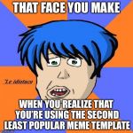 :( | THAT FACE YOU MAKE WHEN YOU REALIZE THAT YOU’RE USING THE SECOND LEAST POPULAR MEME TEMPLATE | image tagged in memes,idiotaco,bad memes,funny,lol | made w/ Imgflip meme maker