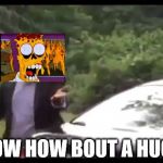 Melting Homer wants a hug | NOW HOW BOUT A HUG? | image tagged in why are you running,dead homer,the simpsons,creepypasta | made w/ Imgflip meme maker