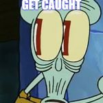 Busted Squidward | WHEN YOU GET CAUGHT; SUCKING YO DICK | image tagged in busted squidward | made w/ Imgflip meme maker