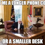 Trump Ergo Issues | GET ME A LONGER PHONE CORD; OR A SMALLER DESK | image tagged in trump office,donald trump,trump,technology,tech support,technology challenged grandparents | made w/ Imgflip meme maker