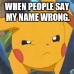 unimpressed pikachu | WHEN PEOPLE SAY MY NAME WRONG. | image tagged in unimpressed pikachu | made w/ Imgflip meme maker