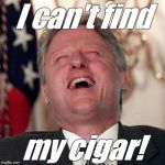 Wild Bill strikes again.  | I can't find; my cigar! | image tagged in bill clinton,bill clinton cigar,cigar,that's not funny,that's sick,douglie | made w/ Imgflip meme maker