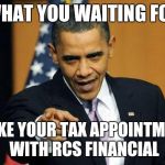 Obama meme taxes | WHAT YOU WAITING FOR; MAKE YOUR TAX APPOINTMENT WITH RCS FINANCIAL | image tagged in obama meme taxes | made w/ Imgflip meme maker