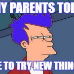 Blue Futurama Fry | MY PARENTS TOLD; ME TO TRY NEW THINGS | image tagged in memes,blue futurama fry | made w/ Imgflip meme maker