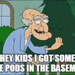 tide pods funny | HEY KIDS I GOT SOME TIDE PODS IN THE BASEMENT | image tagged in old man family guy | made w/ Imgflip meme maker