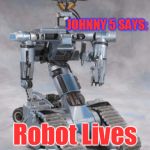 Robot Lives Matter | JOHNNY 5 SAYS:; Robot Lives Matter! | image tagged in robot | made w/ Imgflip meme maker