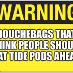 #saynototidepods | DOUCHEBAGS THAT THINK PEOPLE SHOULD EAT TIDE PODS AHEAD | image tagged in road sign,tide pods,no | made w/ Imgflip meme maker