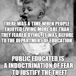 teaching lady | THERE WAS A TIME WHEN PEOPLE ENJOYED LIVING MORE ARE THAN THEY FEARED DYING . IT WAS BEFORE TO THE DEPARTMENT OF EDUCATION; PUBLIC EDUCATED IS A INDOCTRINATION OF FEAR   TO JUSTIFY THE THEFT AND INJUSTICES OF OTHERS | image tagged in teaching lady | made w/ Imgflip meme maker