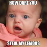 shoked baby | HOW DARE YOU STEAL MY LEMONS | image tagged in shoked baby | made w/ Imgflip meme maker