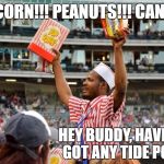 You can't always get what you want | POPCORN!!! PEANUTS!!! CANDY!!! HEY BUDDY, HAVE YOU GOT ANY TIDE PODS? | image tagged in ballpark,vendor,tide pods | made w/ Imgflip meme maker