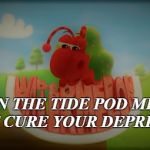 Depressed Ant | WHEN THE TIDE POD MEMES DON'T CURE YOUR DEPRESSION | image tagged in depressed ant | made w/ Imgflip meme maker
