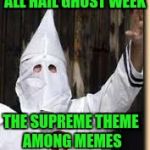 Ghost Weak | ALL HAIL GHOST WEEK; THE SUPREME THEME AMONG MEMES | image tagged in ku klux klan,ghost week | made w/ Imgflip meme maker