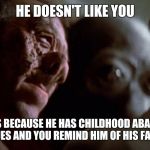 Dr evazan | HE DOESN'T LIKE YOU; BUT THAT'S BECAUSE HE HAS CHILDHOOD ABANDONMENT ISSUES AND YOU REMIND HIM OF HIS FATHER | image tagged in dr evazan,memes,star wars | made w/ Imgflip meme maker