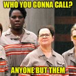 Ghostbusters re-make cast | WHO YOU GONNA CALL? ANYONE BUT THEM | image tagged in ghostbusters re-make cast | made w/ Imgflip meme maker