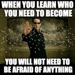 matrix neo bullets | WHEN YOU LEARN WHO YOU NEED TO BECOME; YOU WILL NOT NEED TO BE AFRAID OF ANYTHING | image tagged in matrix neo bullets | made w/ Imgflip meme maker