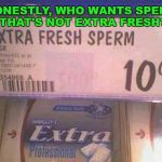 Now available at the sperm bank. | HONESTLY, WHO WANTS SPERM THAT'S NOT EXTRA FRESH? | image tagged in sperm gum,work,funny signs,sperm | made w/ Imgflip meme maker