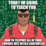 Explanation Engineer(TF2) | TODAY IM GOING TO TEACH YOU; HOW TO TELEPORT ALL OF YOUR TOOLBOX JUST WITH A CONTROLLER | image tagged in explanation engineertf2 | made w/ Imgflip meme maker