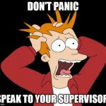 Fry panic | DON'T PANIC; SPEAK TO YOUR SUPERVISOR | image tagged in fry panic | made w/ Imgflip meme maker