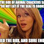 Dumb Blonde | THE BOX OF ANIMAL CRACKERS SAID "DO NOT EAT IF THE SEAL IS BROKEN". I OPENED THE BOX, AND SURE ENOUGH... | image tagged in dumb blonde | made w/ Imgflip meme maker