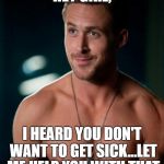 Ryan Gosling  | HEY GIRL, I HEARD YOU DON'T WANT TO GET SICK...LET ME HELP YOU WITH THAT | image tagged in ryan gosling | made w/ Imgflip meme maker